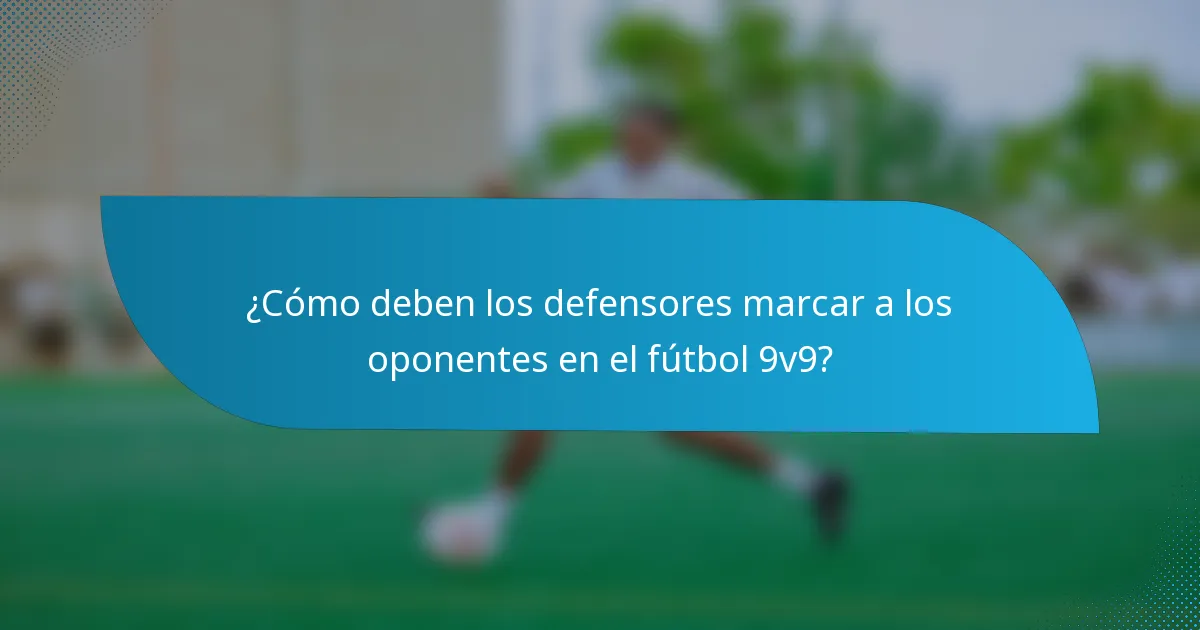 ¿Cómo deben los defensores marcar a los oponentes en el fútbol 9v9?