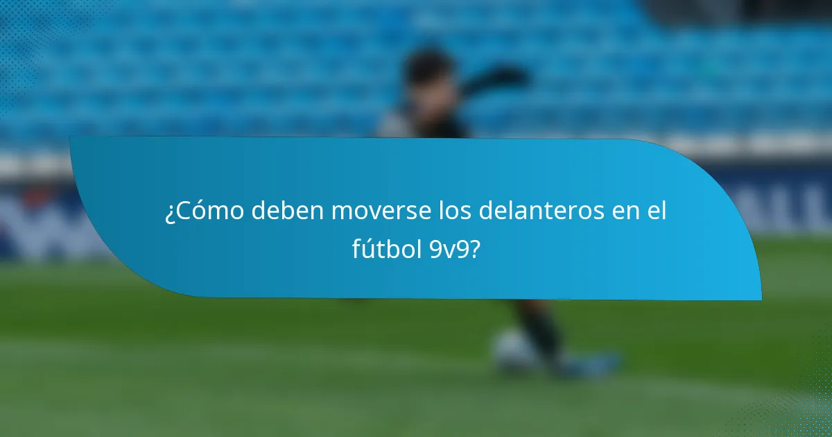 ¿Cómo deben moverse los delanteros en el fútbol 9v9?