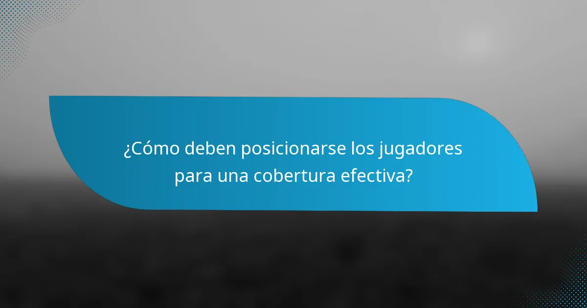 ¿Cómo deben posicionarse los jugadores para una cobertura efectiva?