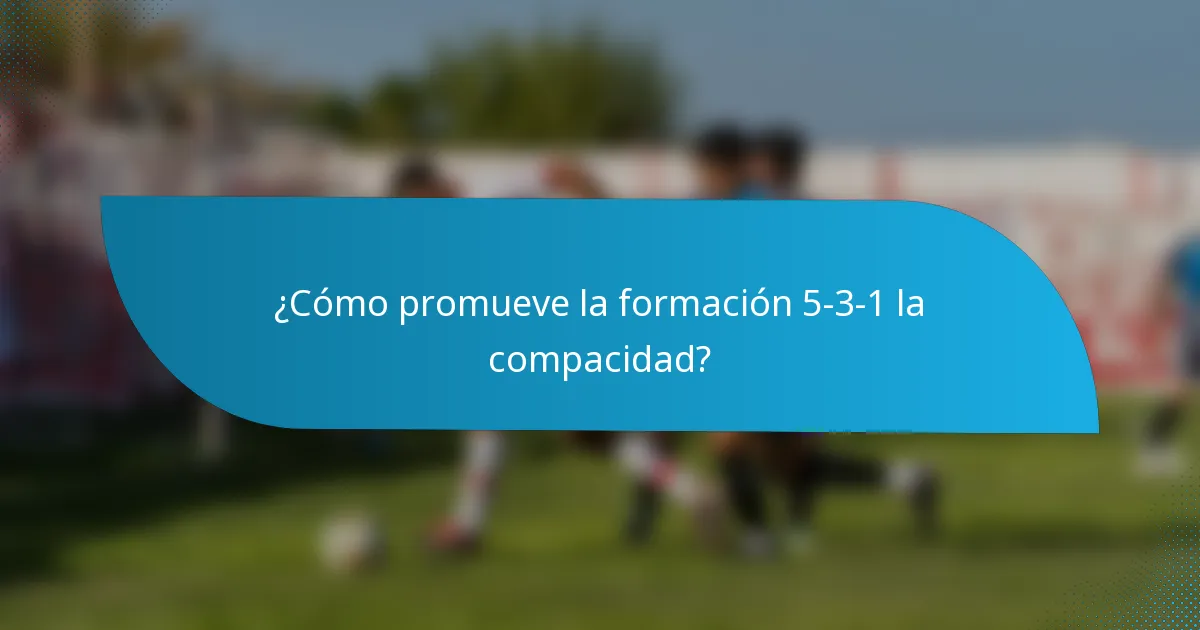 ¿Cómo promueve la formación 5-3-1 la compacidad?