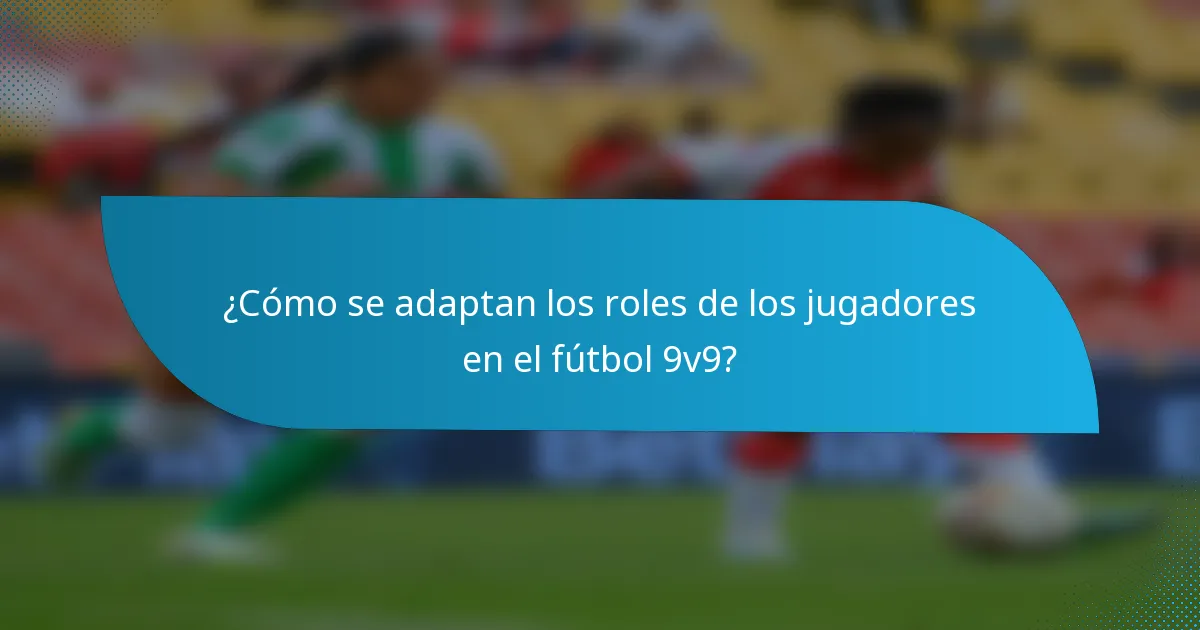 ¿Cómo se adaptan los roles de los jugadores en el fútbol 9v9?