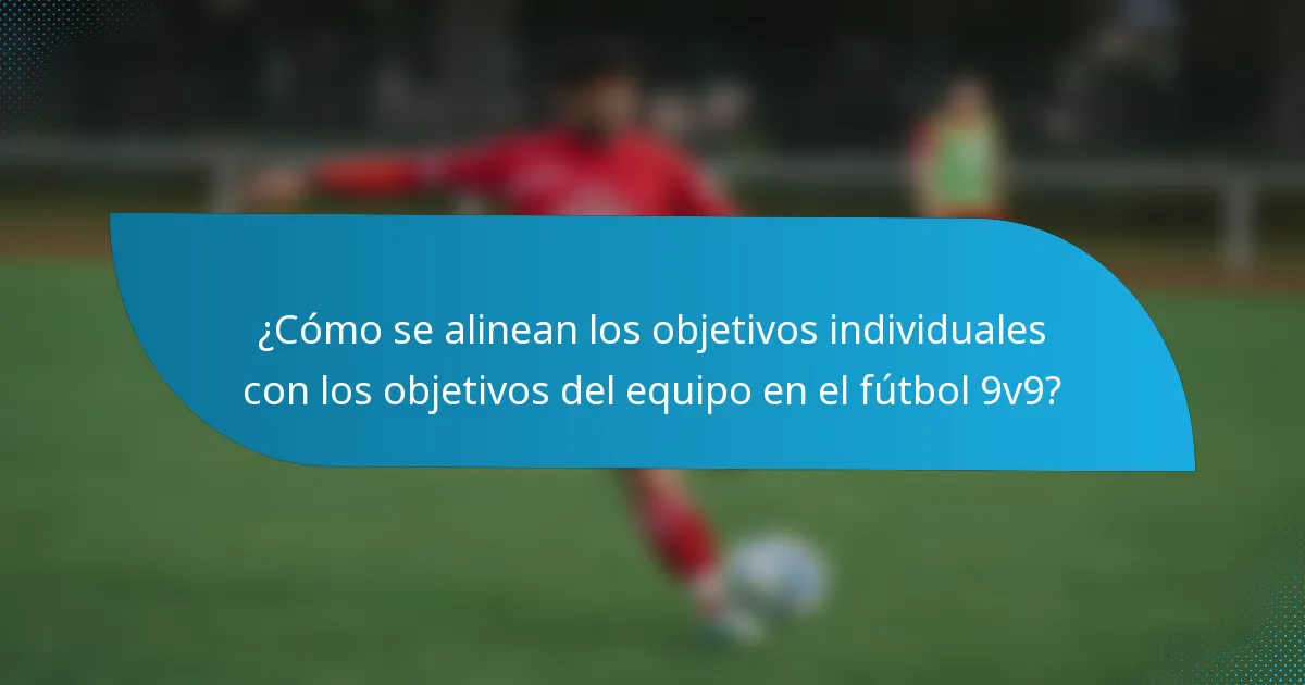 ¿Cómo se alinean los objetivos individuales con los objetivos del equipo en el fútbol 9v9?