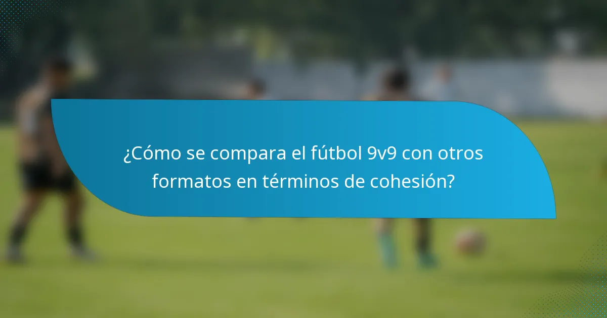 ¿Cómo se compara el fútbol 9v9 con otros formatos en términos de cohesión?
