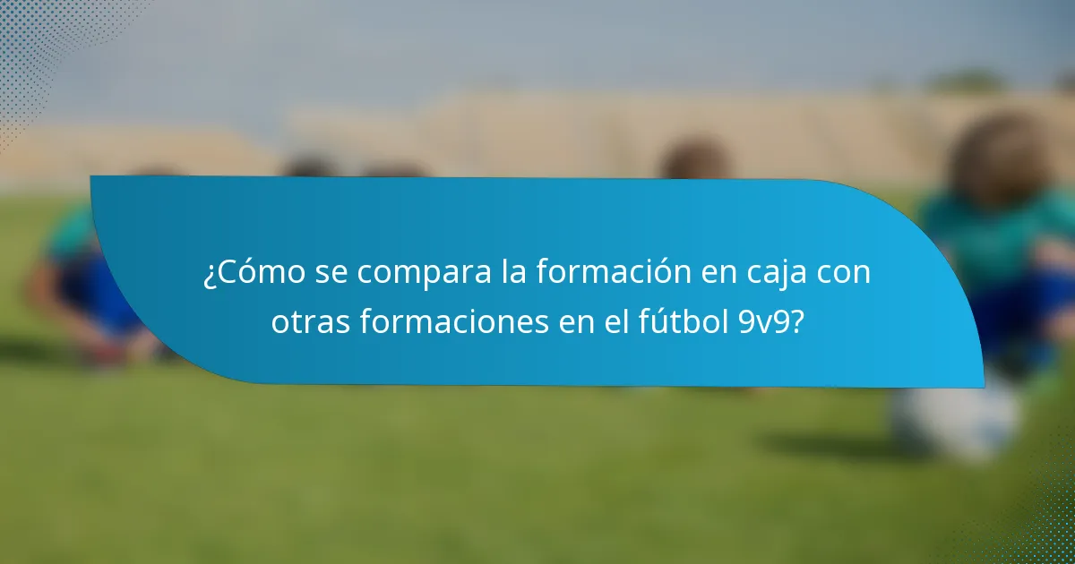 ¿Cómo se compara la formación en caja con otras formaciones en el fútbol 9v9?