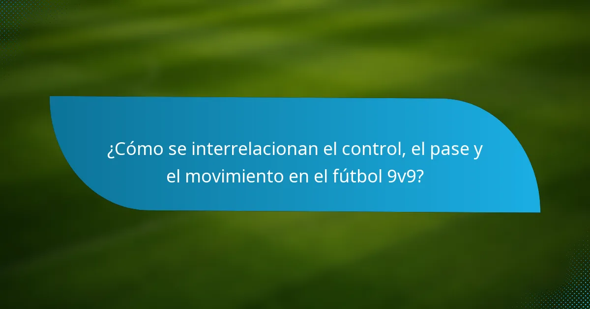 ¿Cómo se interrelacionan el control, el pase y el movimiento en el fútbol 9v9?