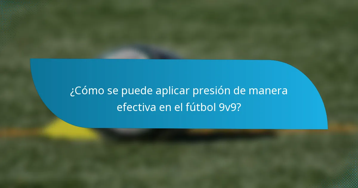 ¿Cómo se puede aplicar presión de manera efectiva en el fútbol 9v9?