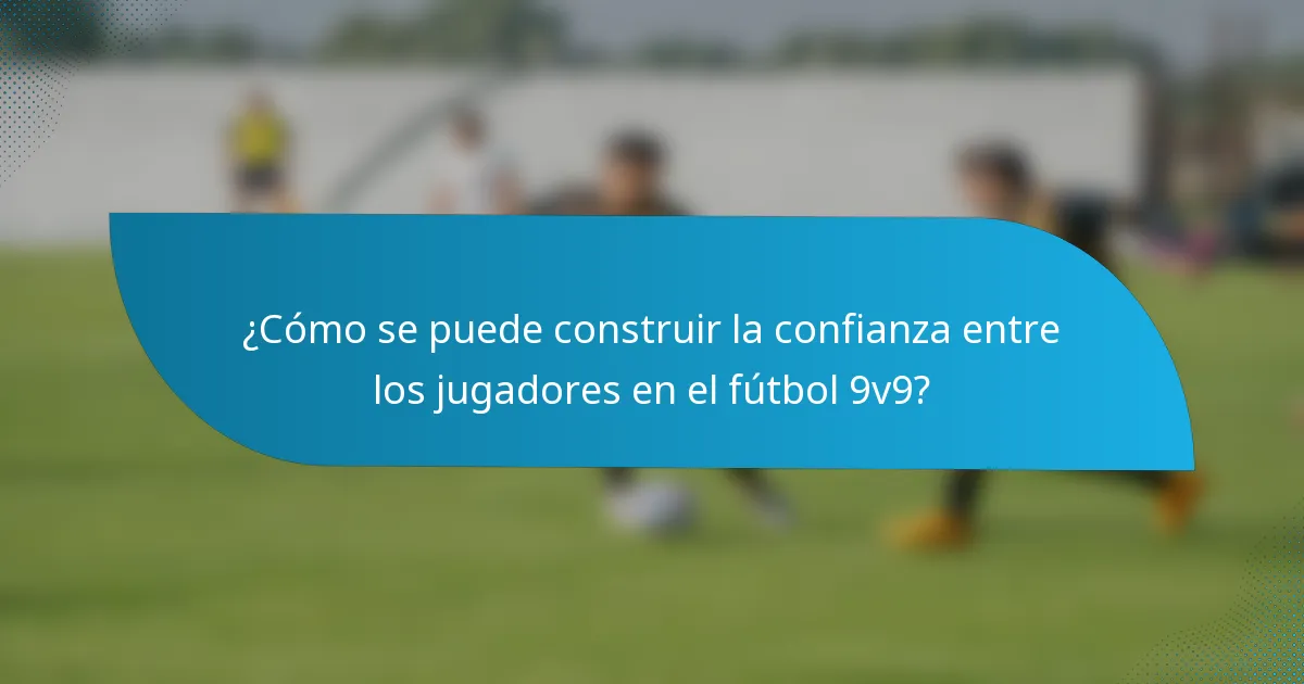 ¿Cómo se puede construir la confianza entre los jugadores en el fútbol 9v9?