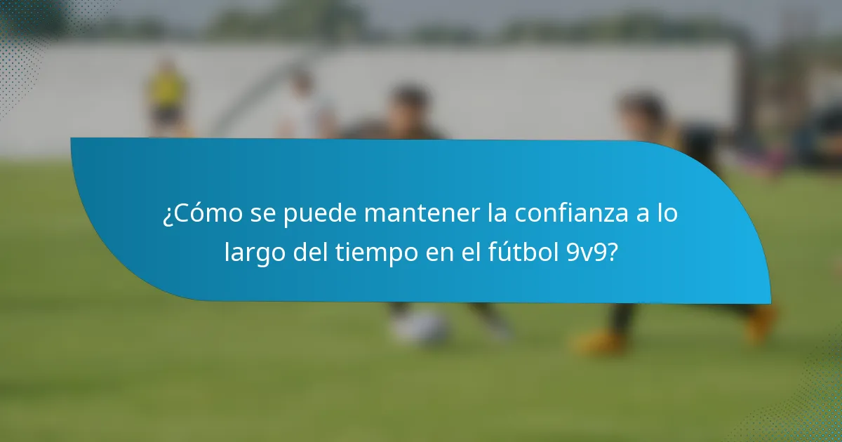 ¿Cómo se puede mantener la confianza a lo largo del tiempo en el fútbol 9v9?