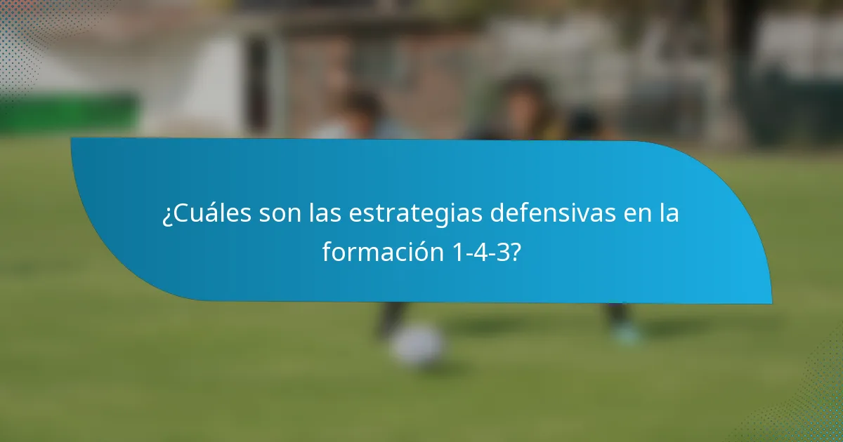 ¿Cuáles son las estrategias defensivas en la formación 1-4-3?