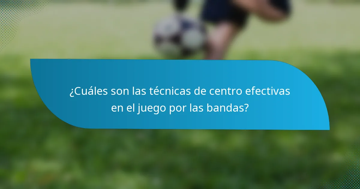 ¿Cuáles son las técnicas de centro efectivas en el juego por las bandas?