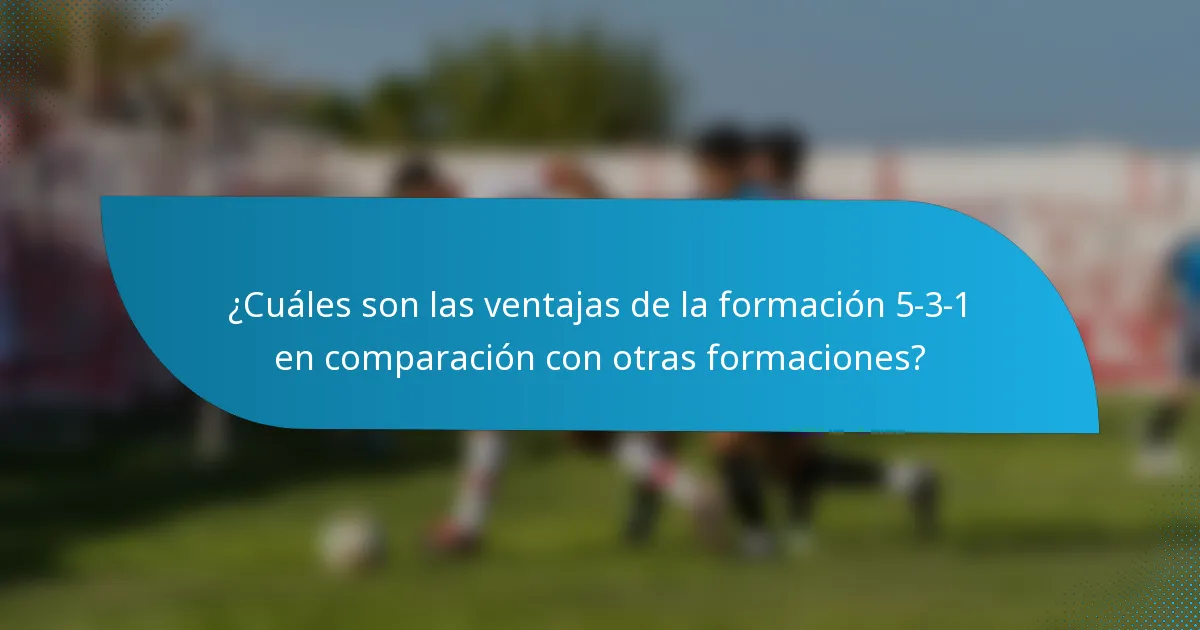 ¿Cuáles son las ventajas de la formación 5-3-1 en comparación con otras formaciones?