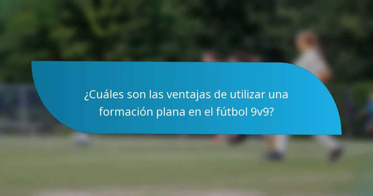 ¿Cuáles son las ventajas de utilizar una formación plana en el fútbol 9v9?