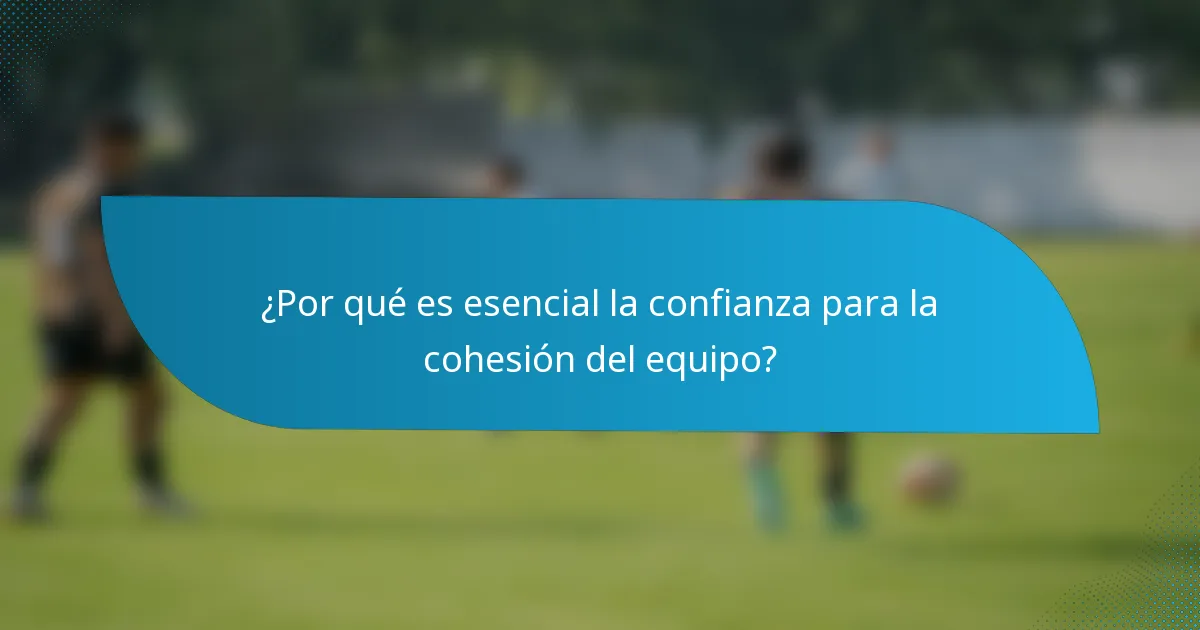 ¿Por qué es esencial la confianza para la cohesión del equipo?