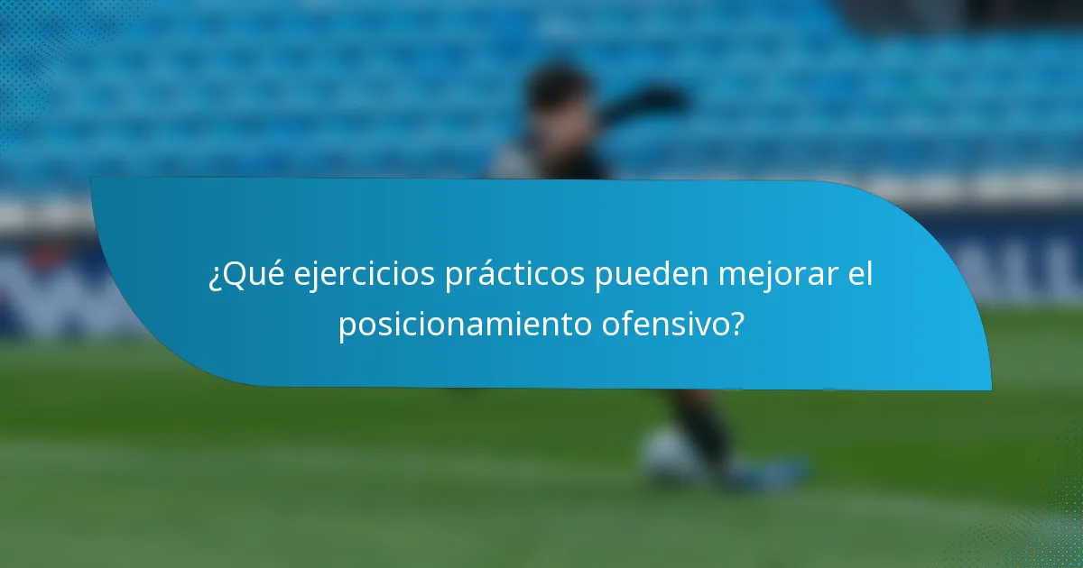 ¿Qué ejercicios prácticos pueden mejorar el posicionamiento ofensivo?