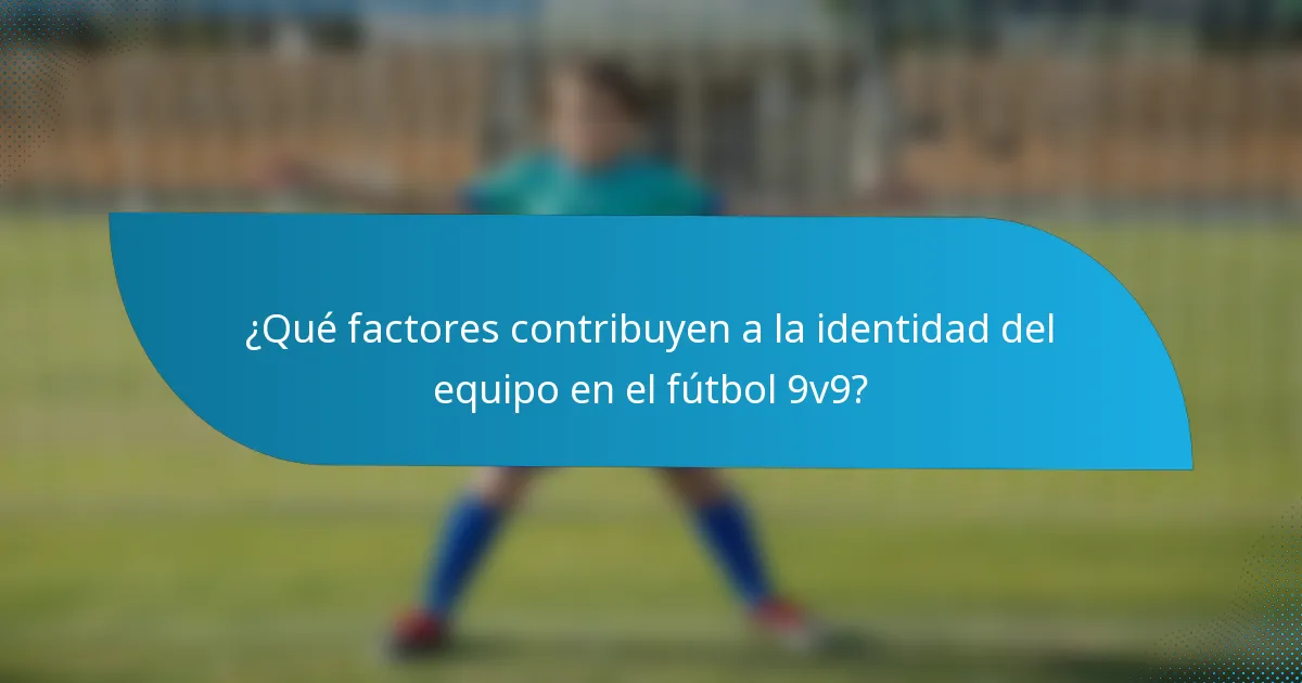¿Qué factores contribuyen a la identidad del equipo en el fútbol 9v9?