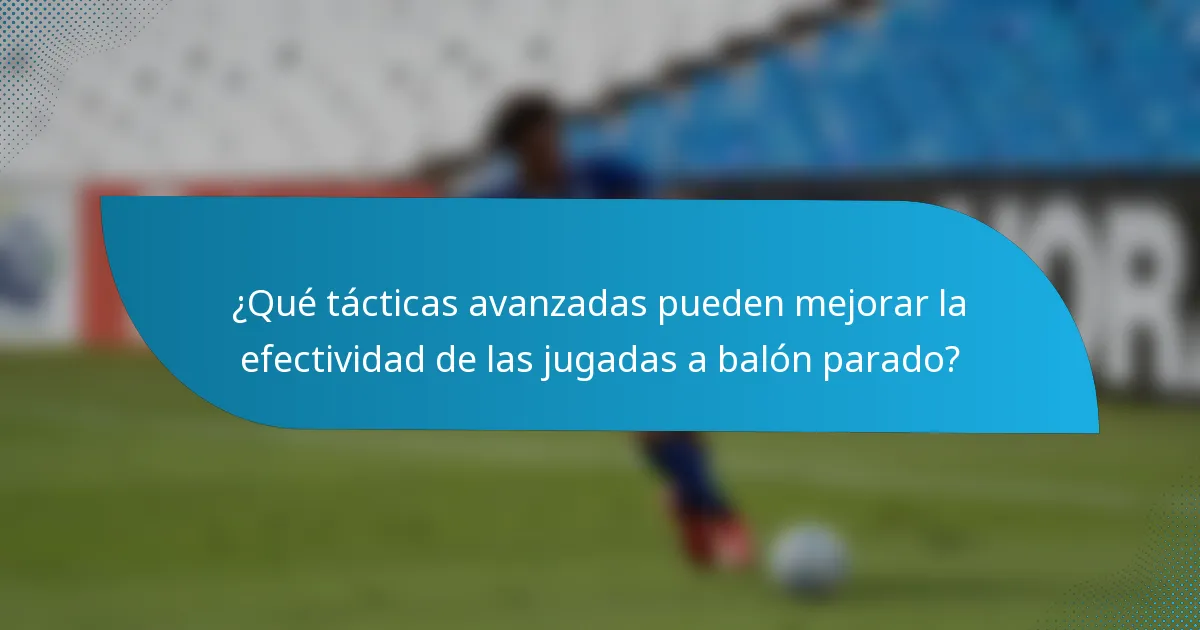 ¿Qué tácticas avanzadas pueden mejorar la efectividad de las jugadas a balón parado?