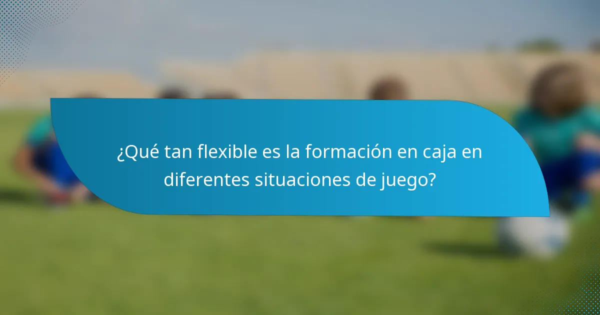 ¿Qué tan flexible es la formación en caja en diferentes situaciones de juego?