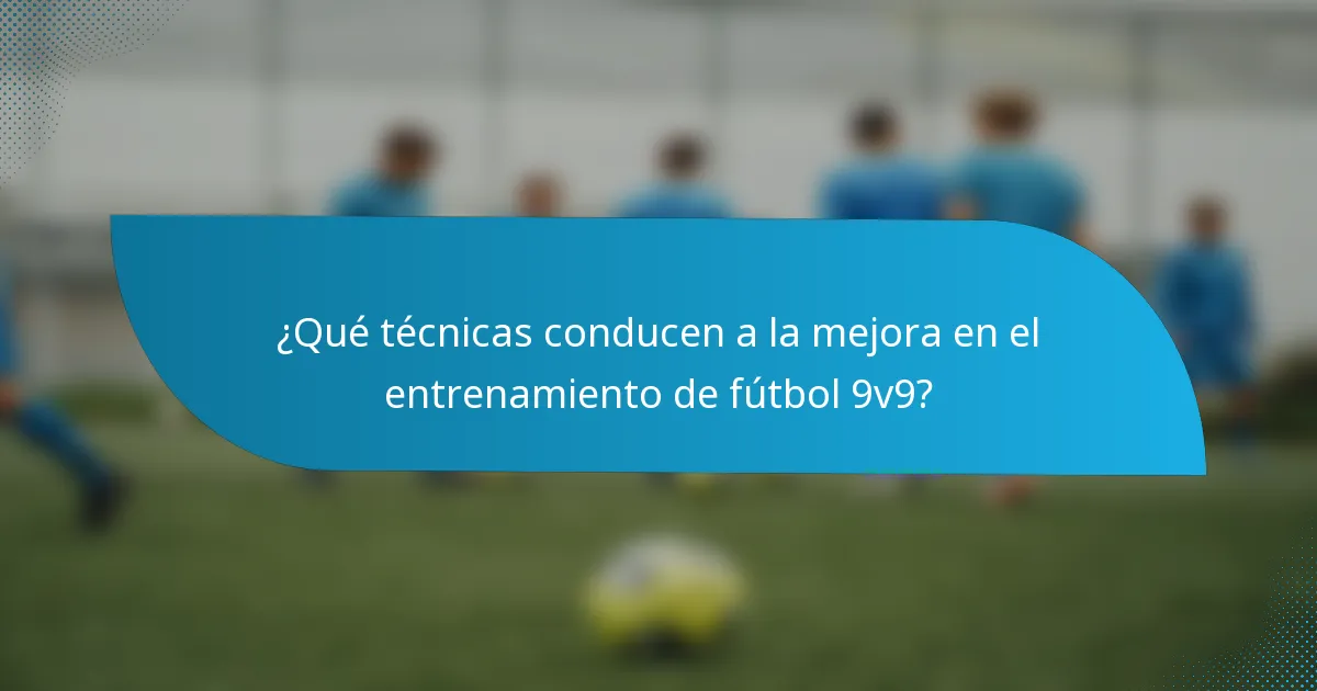¿Qué técnicas conducen a la mejora en el entrenamiento de fútbol 9v9?