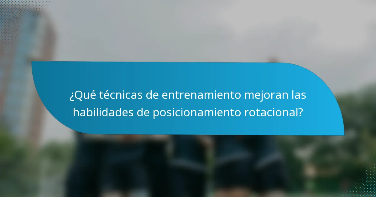 ¿Qué técnicas de entrenamiento mejoran las habilidades de posicionamiento rotacional?