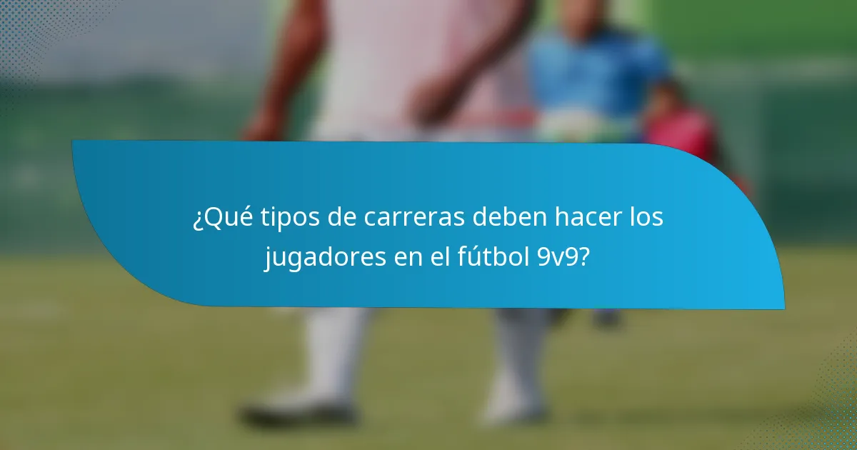 ¿Qué tipos de carreras deben hacer los jugadores en el fútbol 9v9?